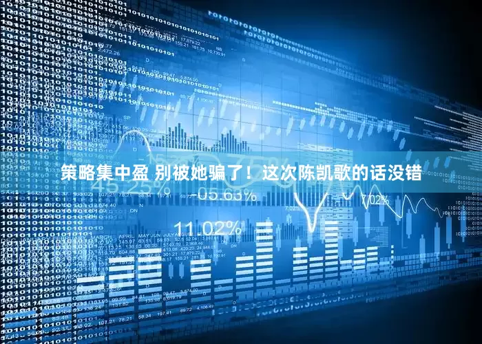 策略集中盈 别被她骗了！这次陈凯歌的话没错