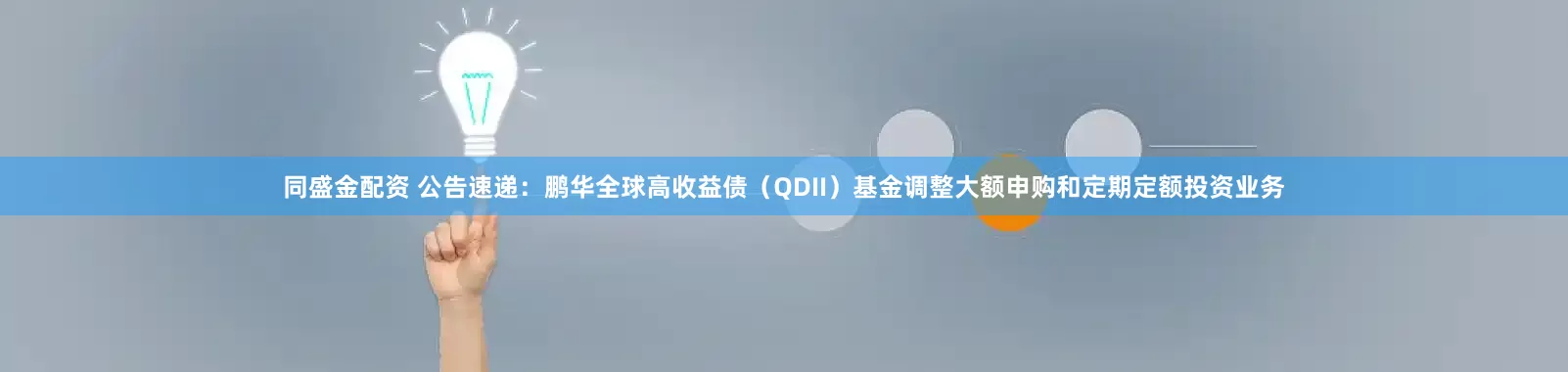 同盛金配资 公告速递：鹏华全球高收益债（QDII）基金调整大额申购和定期定额投资业务