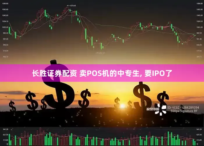长胜证券配资 卖POS机的中专生, 要IPO了