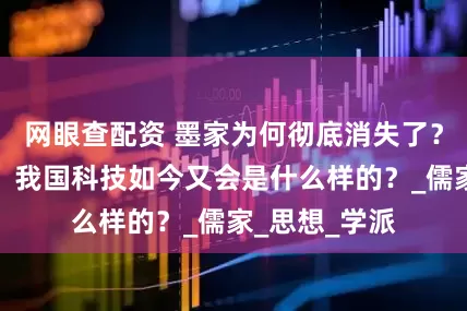 网眼查配资 墨家为何彻底消失了？若墨家还在，我国科技如今又会是什么样的？_儒家_思想_学派