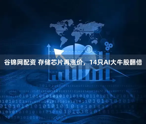 谷锦网配资 存储芯片再涨价,14只AI大牛股翻倍