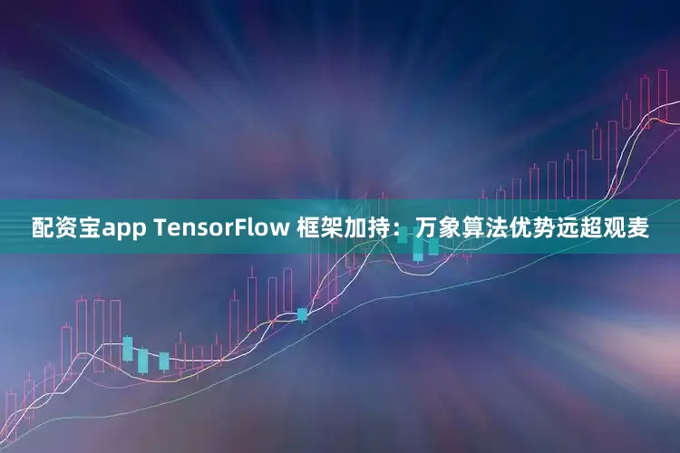 配资宝app TensorFlow 框架加持：万象算法优势远超观麦