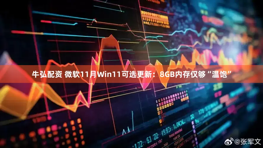 牛弘配资 微软11月Win11可选更新：8GB内存仅够“温饱”