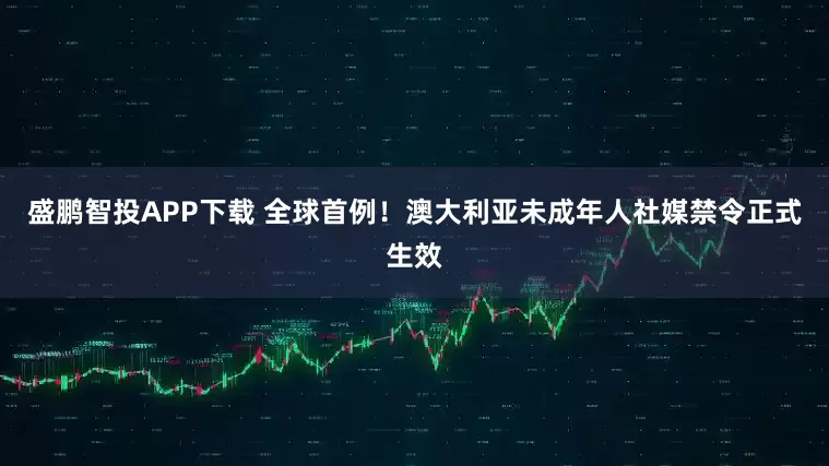 盛鹏智投APP下载 全球首例!澳大利亚未成年人社媒禁令正式生效