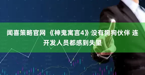 闻喜策略官网 《神鬼寓言4》没有狗狗伙伴 连开发人员都感到失望