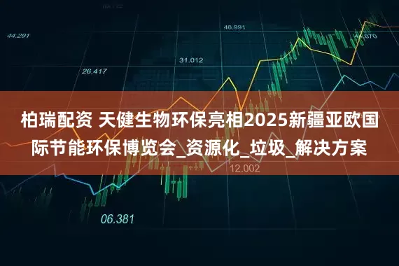 柏瑞配资 天健生物环保亮相2025新疆亚欧国际节能环保博览会_资源化_垃圾_解决方案