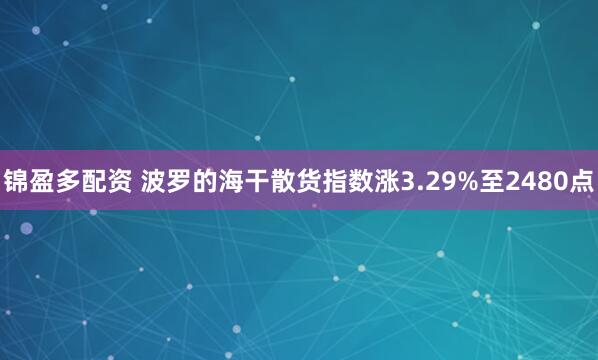 锦盈多配资 波罗的海干散货指数涨3.29%至2480点